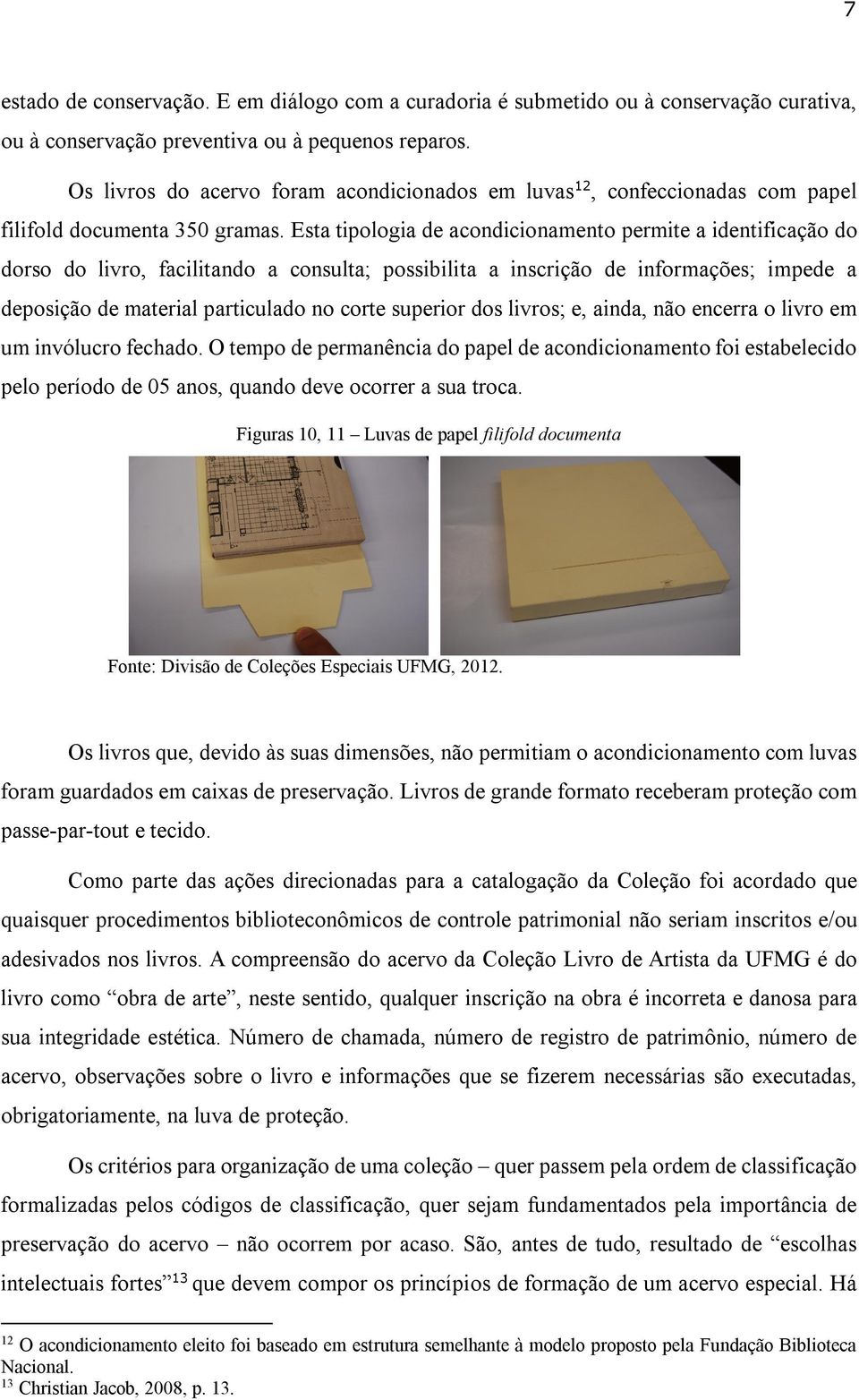 Esta tipologia de acondicionamento permite a identificação do dorso do livro, facilitando a consulta; possibilita a inscrição de informações; impede a deposição de material particulado no corte