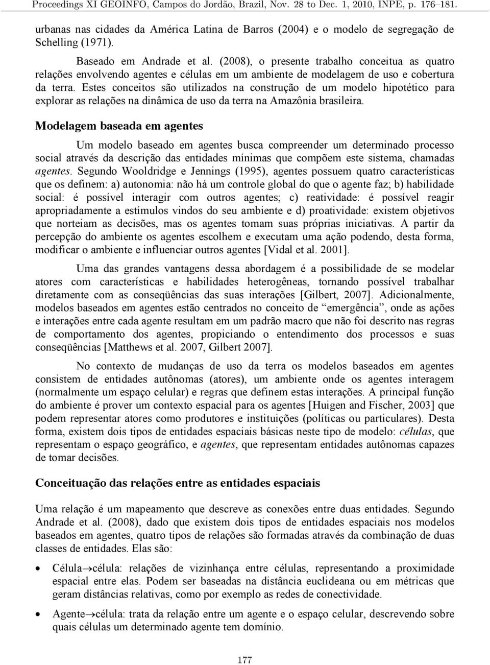 Estes conceitos são utilizados na construção de um modelo hipotético para explorar as relações na dinâmica de uso da terra na Amazônia brasileira.