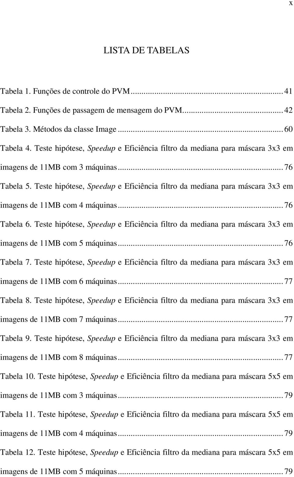 Teste hipótese, Speedup e Eficiência filtro da mediana para máscara 3x3 em imagens de 11MB com 4 máquinas... 76 Tabela 6.