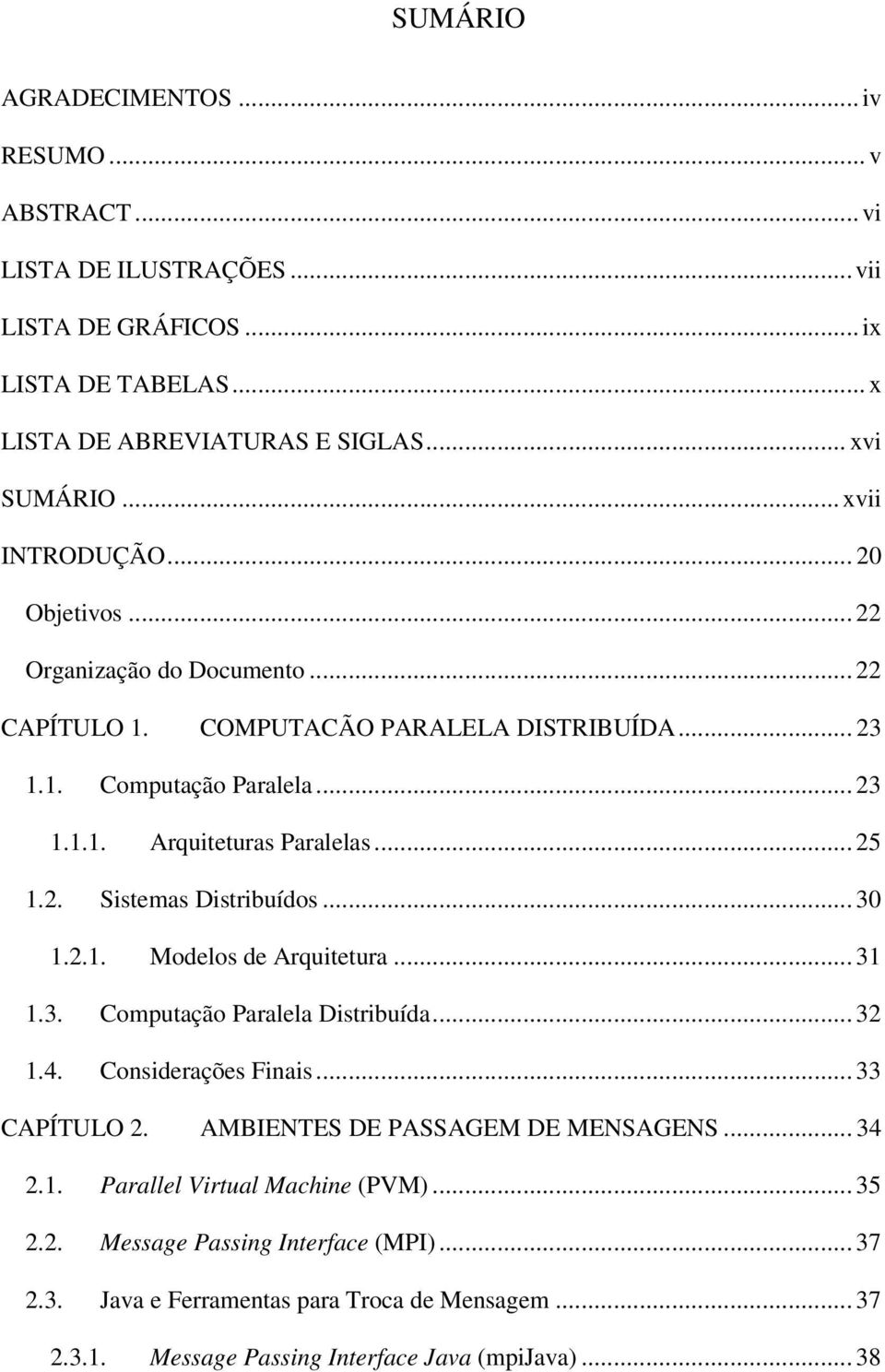 2. Sistemas Distribuídos... 30 1.2.1. Modelos de Arquitetura... 31 1.3. Computação Paralela Distribuída... 32 1.4. Considerações Finais... 33 CAPÍTULO 2. AMBIENTES DE PASSAGEM DE MENSAGENS.