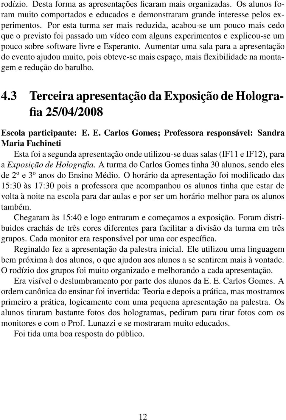 Aumentar uma sala para a apresentação do evento ajudou muito, pois obteve-se mais espaço, mais flexibilidade na montagem e redução do barulho. 4.