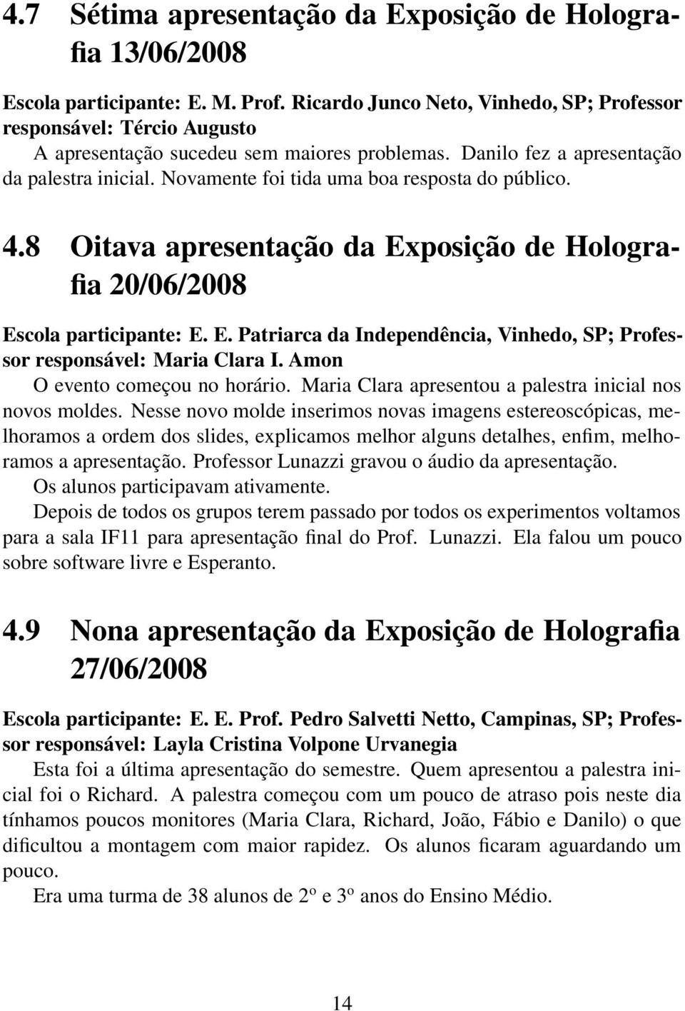 Novamente foi tida uma boa resposta do público. 4.8 Oitava apresentação da Exposição de Holografia 20/06/2008 Escola participante: E. E. Patriarca da Independência, Vinhedo, SP; Professor responsável: Maria Clara I.