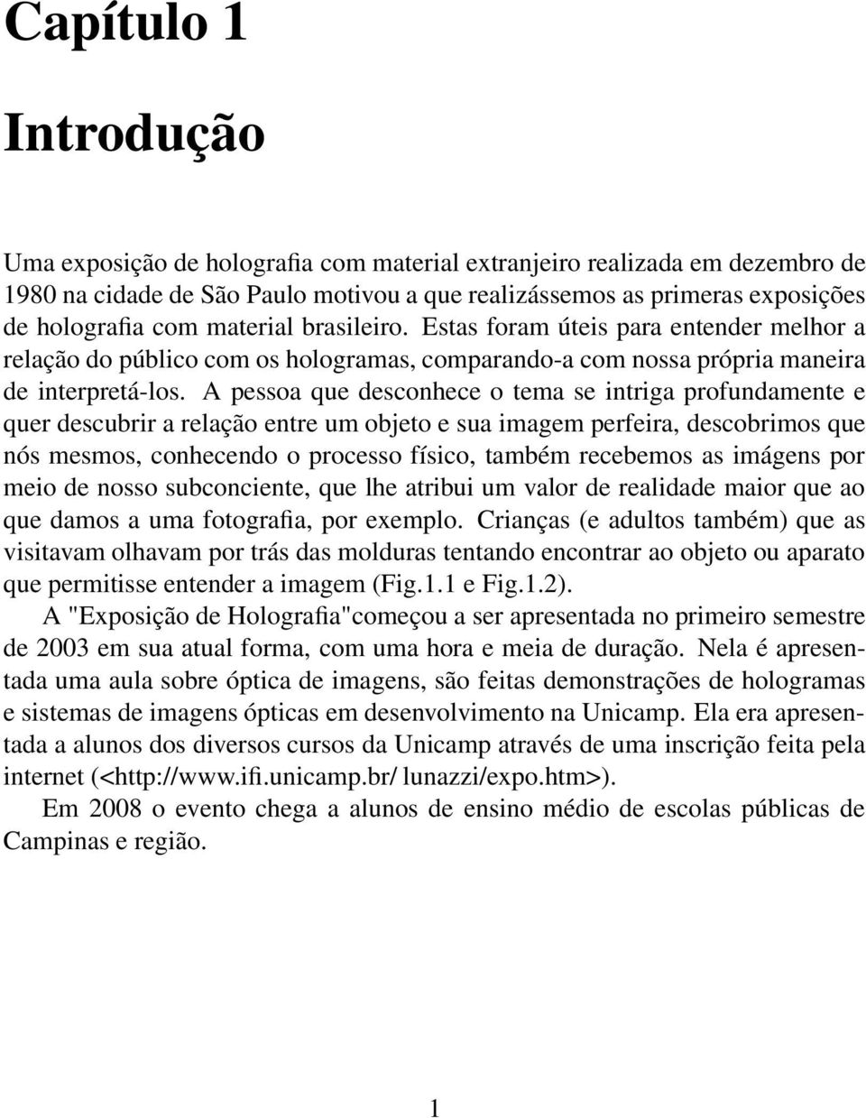 A pessoa que desconhece o tema se intriga profundamente e quer descubrir a relação entre um objeto e sua imagem perfeira, descobrimos que nós mesmos, conhecendo o processo físico, também recebemos as