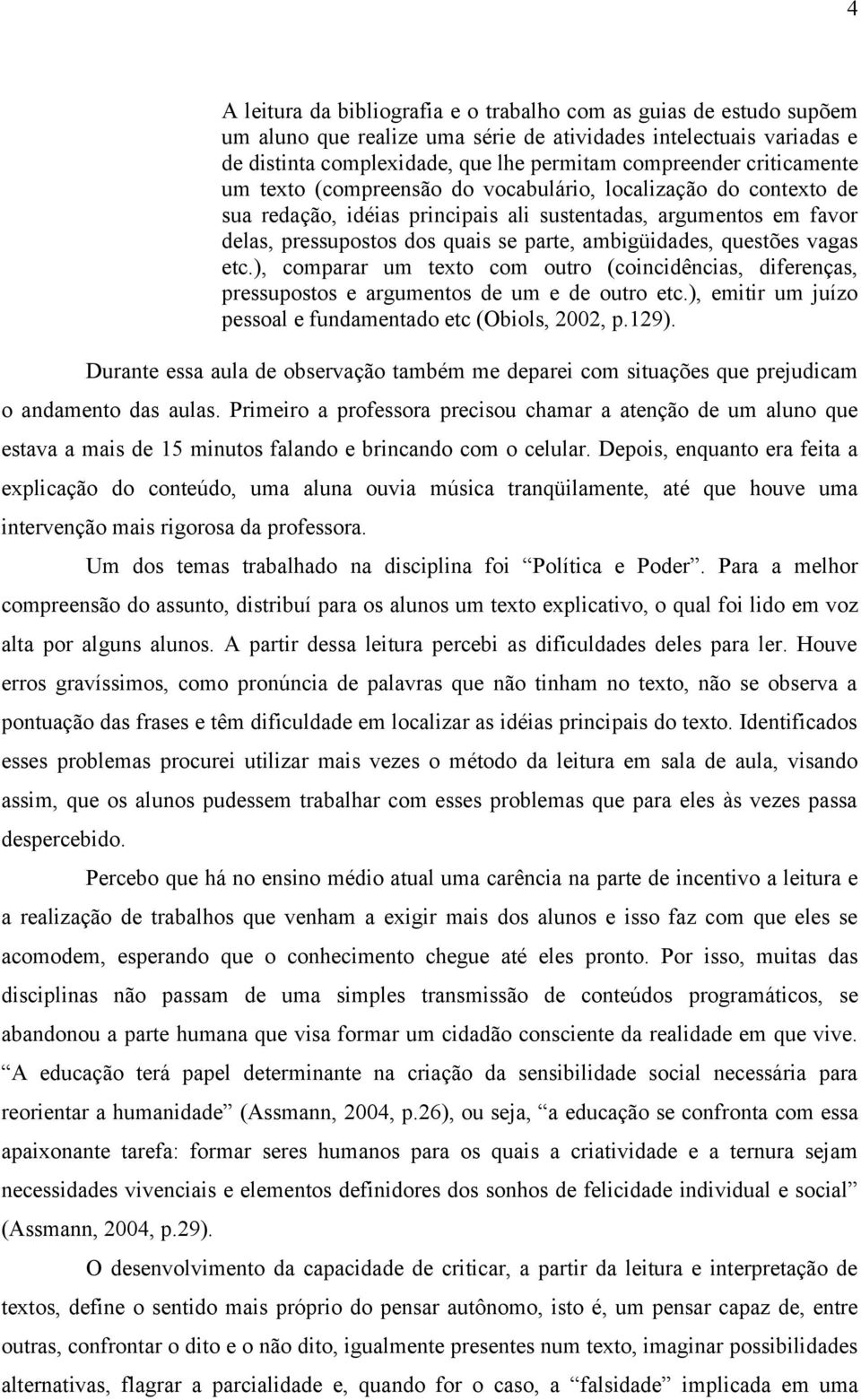 questões vagas etc.), comparar um texto com outro (coincidências, diferenças, pressupostos e argumentos de um e de outro etc.), emitir um juízo pessoal e fundamentado etc (Obiols, 2002, p.129).