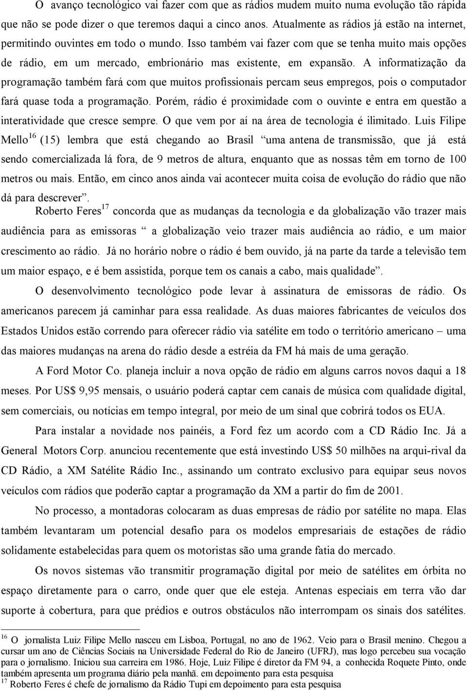 Isso também vai fazer com que se tenha muito mais opções de rádio, em um mercado, embrionário mas existente, em expansão.