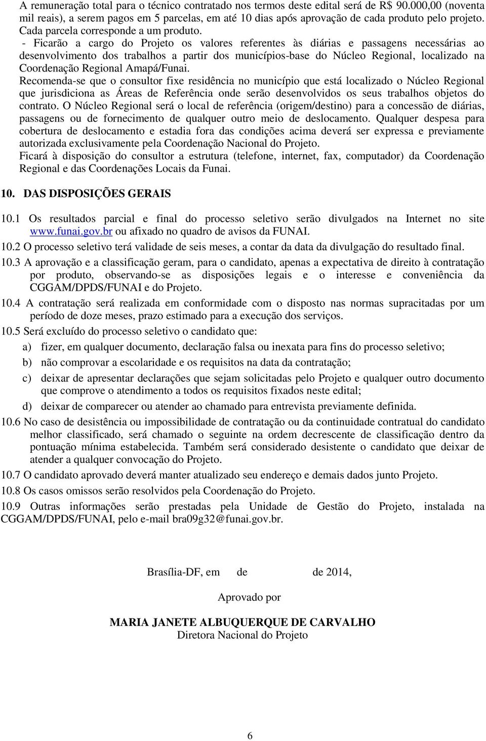 - Ficarão a cargo do Projeto os valores referentes às diárias e passagens necessárias ao desenvolvimento dos trabalhos a partir dos municípios-base do Núcleo Regional, localizado na Coordenação