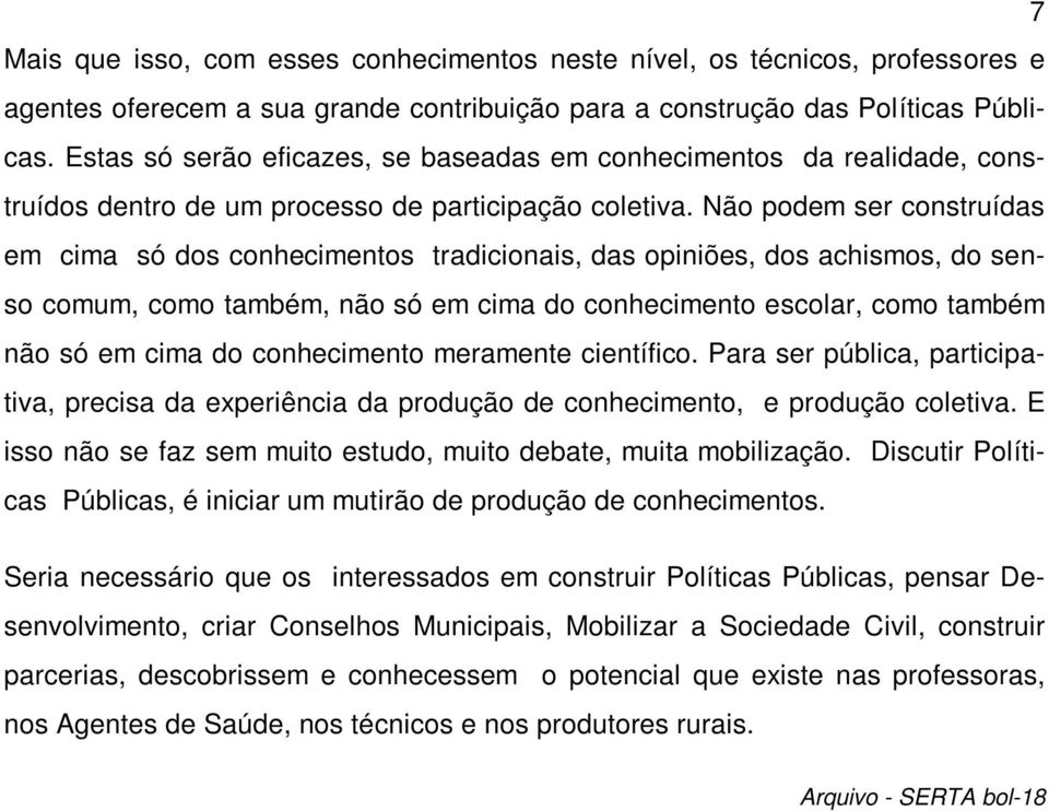 Não podem ser construídas em cima só dos conhecimentos tradicionais, das opiniões, dos achismos, do senso comum, como também, não só em cima do conhecimento escolar, como também não só em cima do