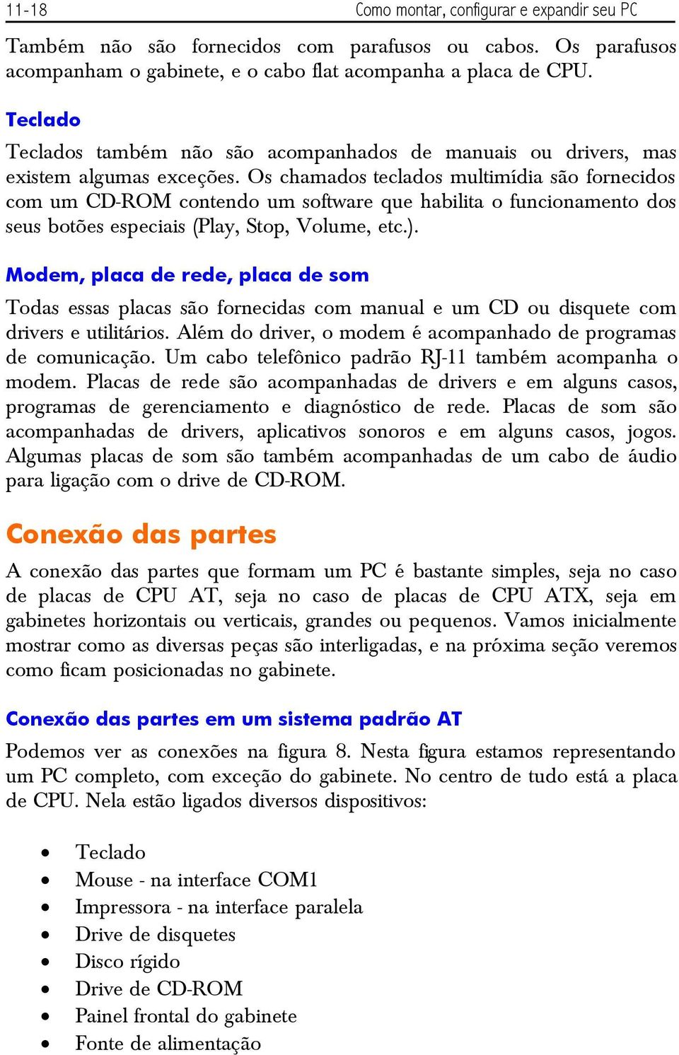 Os chamados teclados multimídia são fornecidos com um CD-ROM contendo um software que habilita o funcionamento dos seus botões especiais (Play, Stop, Volume, etc.).