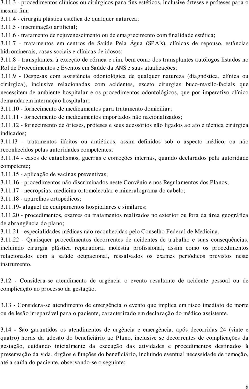 11.8 - transplantes, à exceção de córnea e rim, bem como dos transplantes autólogos listados no Rol de Procedimentos e Eventos em Saúde da ANS e suas atualizações; 3.11.9 - Despesas com assistência