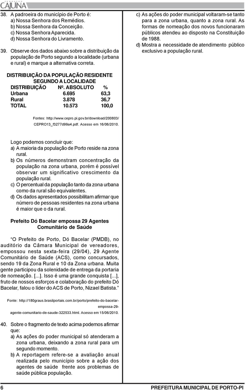 c) As ações do poder municipal voltaram-se tanto para a zona urbana, quanto a zona rural. As formas de nomeação dos novos funcionaram públicos atendeu ao disposto na Constituição de 1988.