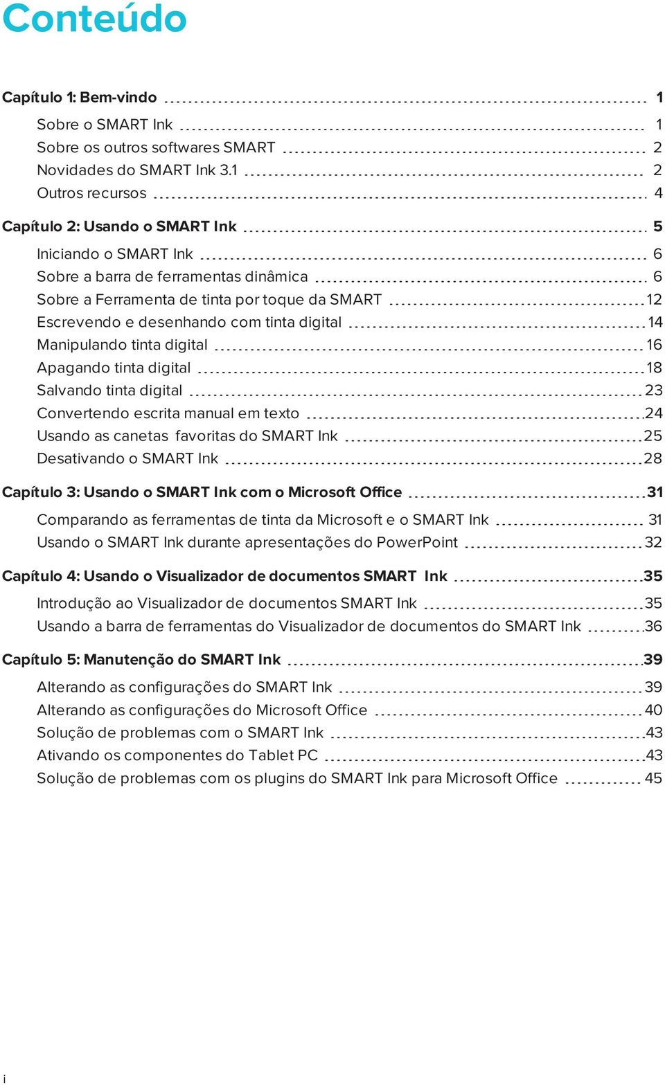 tinta digital 14 Manipulando tinta digital 16 Apagando tinta digital 18 Salvando tinta digital 23 Convertendo escrita manual em texto 24 Usando as canetas favoritas do SMART Ink 25 Desativando o