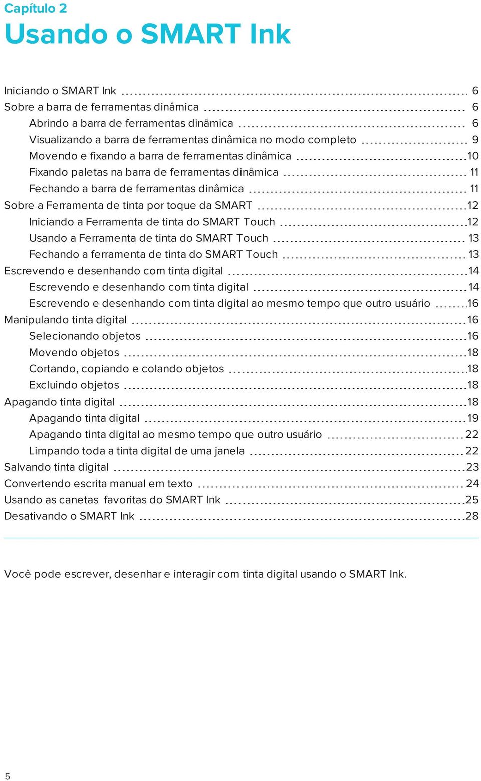 Iniciando a Ferramenta de tinta do SMART Touch 12 Usando a Ferramenta de tinta do SMART Touch 13 Fechando a ferramenta de tinta do SMART Touch 13 Escrevendo e desenhando com tinta digital 14