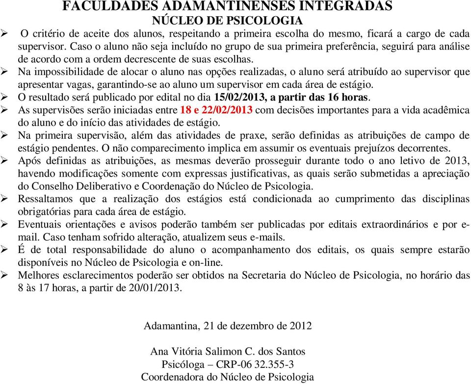 Na impossibilidade de alocar o aluno nas opções realizadas, o aluno será atribuído ao supervisor que apresentar vagas, garantindo-se ao aluno um supervisor em cada área de estágio.