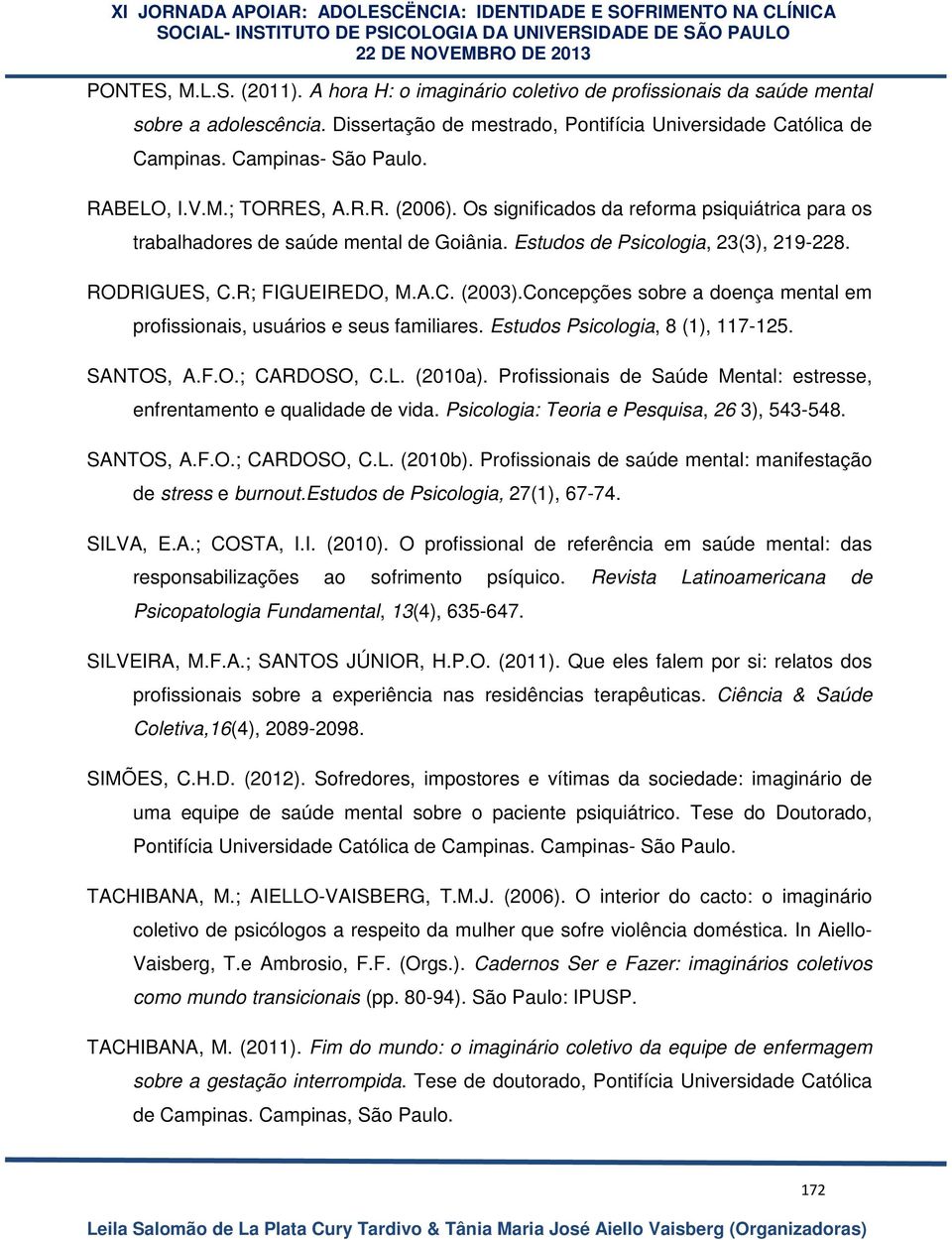 RODRIGUES, C.R; FIGUEIREDO, M.A.C. (2003).Concepções sobre a doença mental em profissionais, usuários e seus familiares. Estudos Psicologia, 8 (1), 117-125. SANTOS, A.F.O.; CARDOSO, C.L. (2010a).