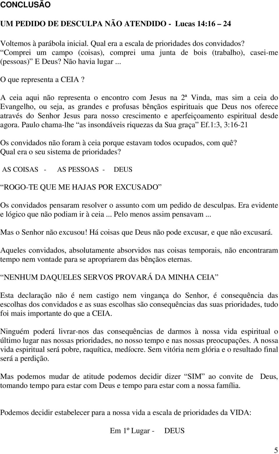 A ceia aqui não representa o encontro com Jesus na 2ª Vinda, mas sim a ceia do Evangelho, ou seja, as grandes e profusas bênçãos espirituais que Deus nos oferece através do Senhor Jesus para nosso