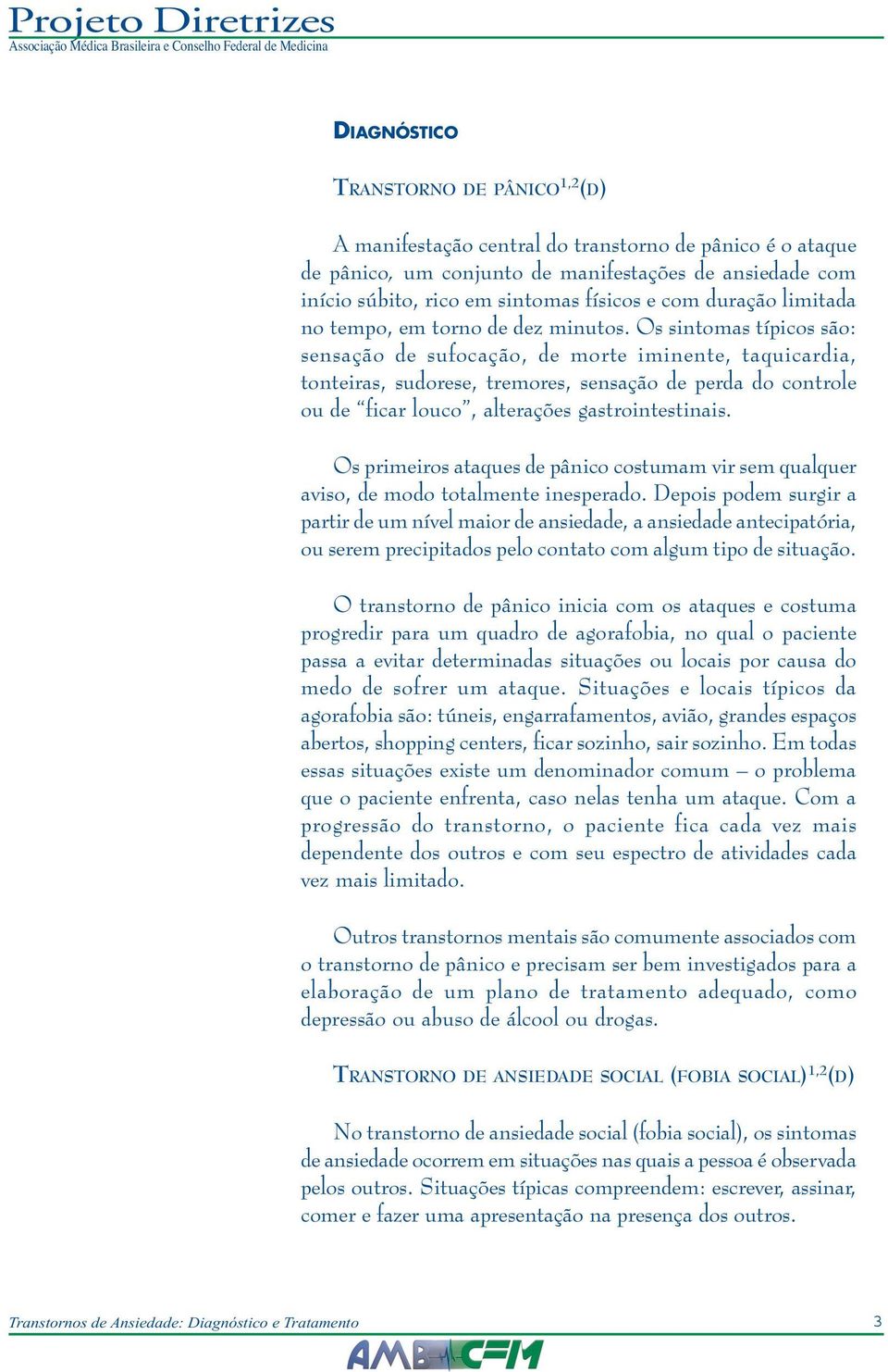 Os sintomas típicos são: sensação de sufocação, de morte iminente, taquicardia, tonteiras, sudorese, tremores, sensação de perda do controle ou de ficar louco, alterações gastrointestinais.