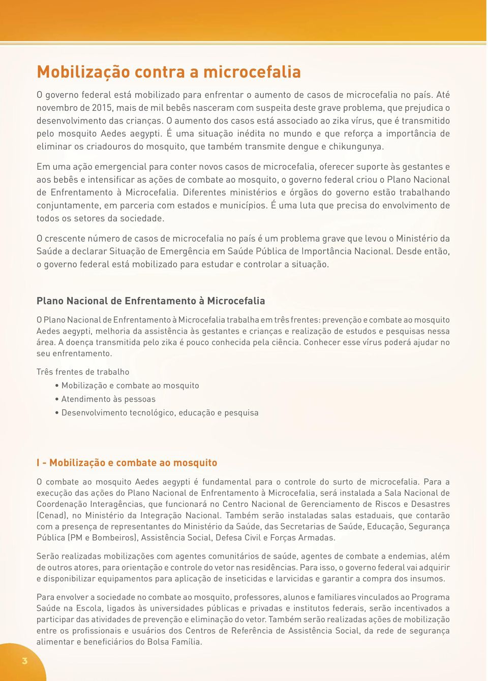 O aumento dos casos está associado ao zika vírus, que é transmitido pelo mosquito Aedes aegypti.