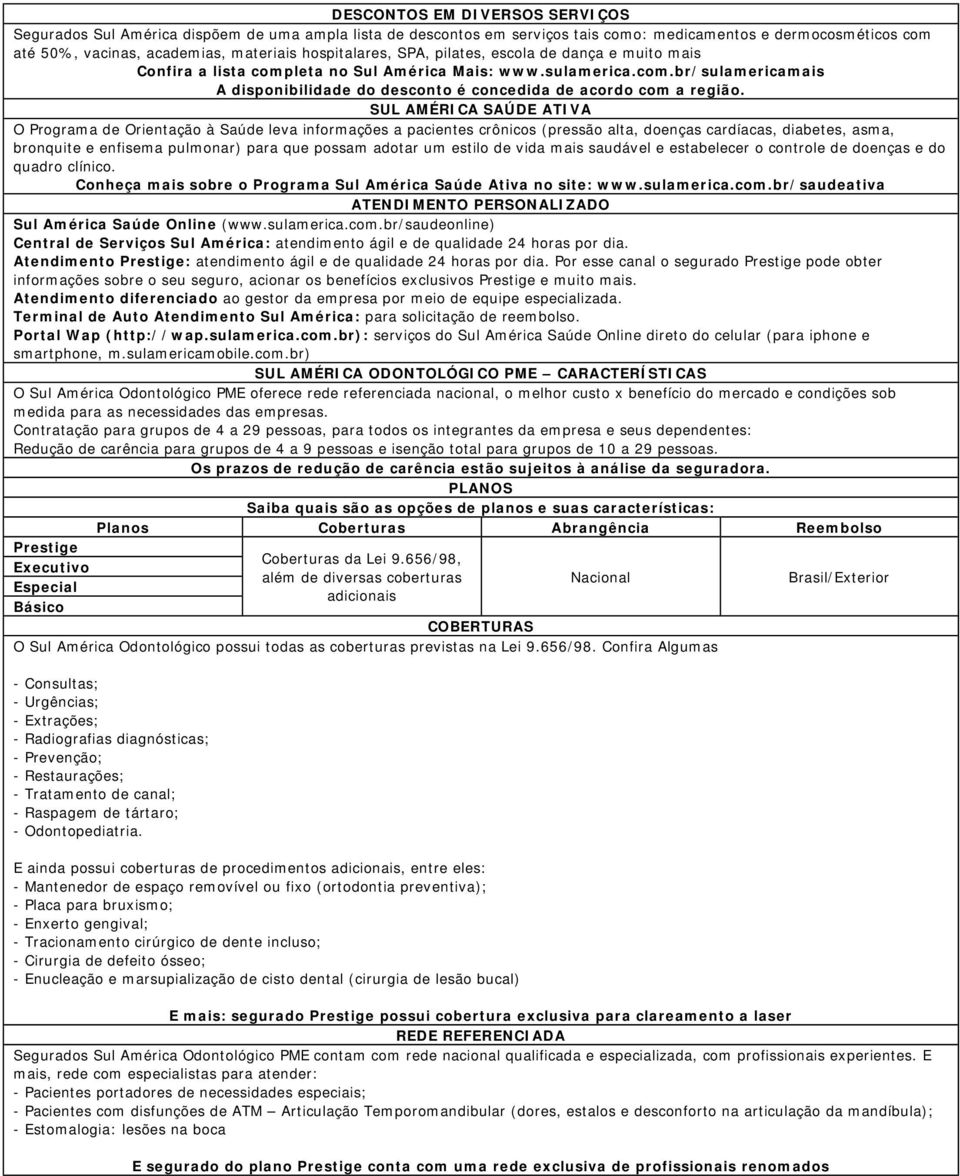 SUL AMÉRICA SAÚDE ATIVA O Programa de Orientação à Saúde leva informações a pacientes crônicos (pressão alta, doenças cardíacas, diabetes, asma, bronquite e enfisema pulmonar) para que possam adotar