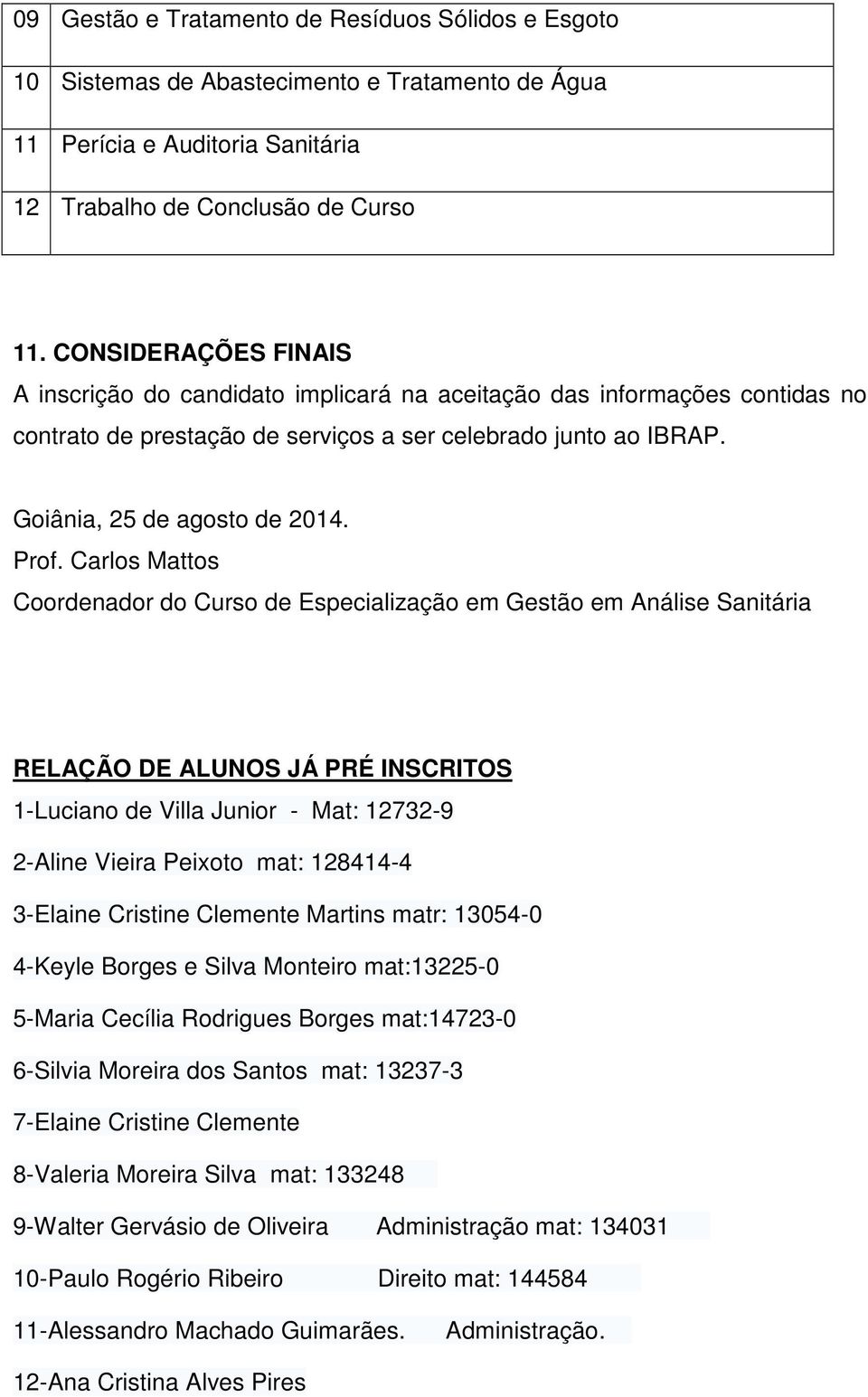 Carlos Mattos Coordenador do Curso de Especialização em Gestão em Análise Sanitária RELAÇÃO DE ALUNOS JÁ PRÉ INSCRITOS 1-Luciano de Villa Junior - Mat: 12732-9 2-Aline Vieira Peixoto mat: 128414-4