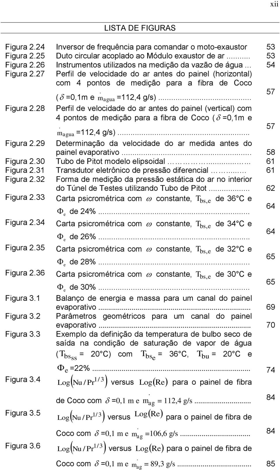 antes do painel (vertical) co 4 pontos de edição para a fibra de Coco ( =0,1 e 57 ṁ agua =112,4 g/s) Figura 229 Deterinação da velocidade do ar edida antes do painel evaporativo 58 Figura 230 Tubo de