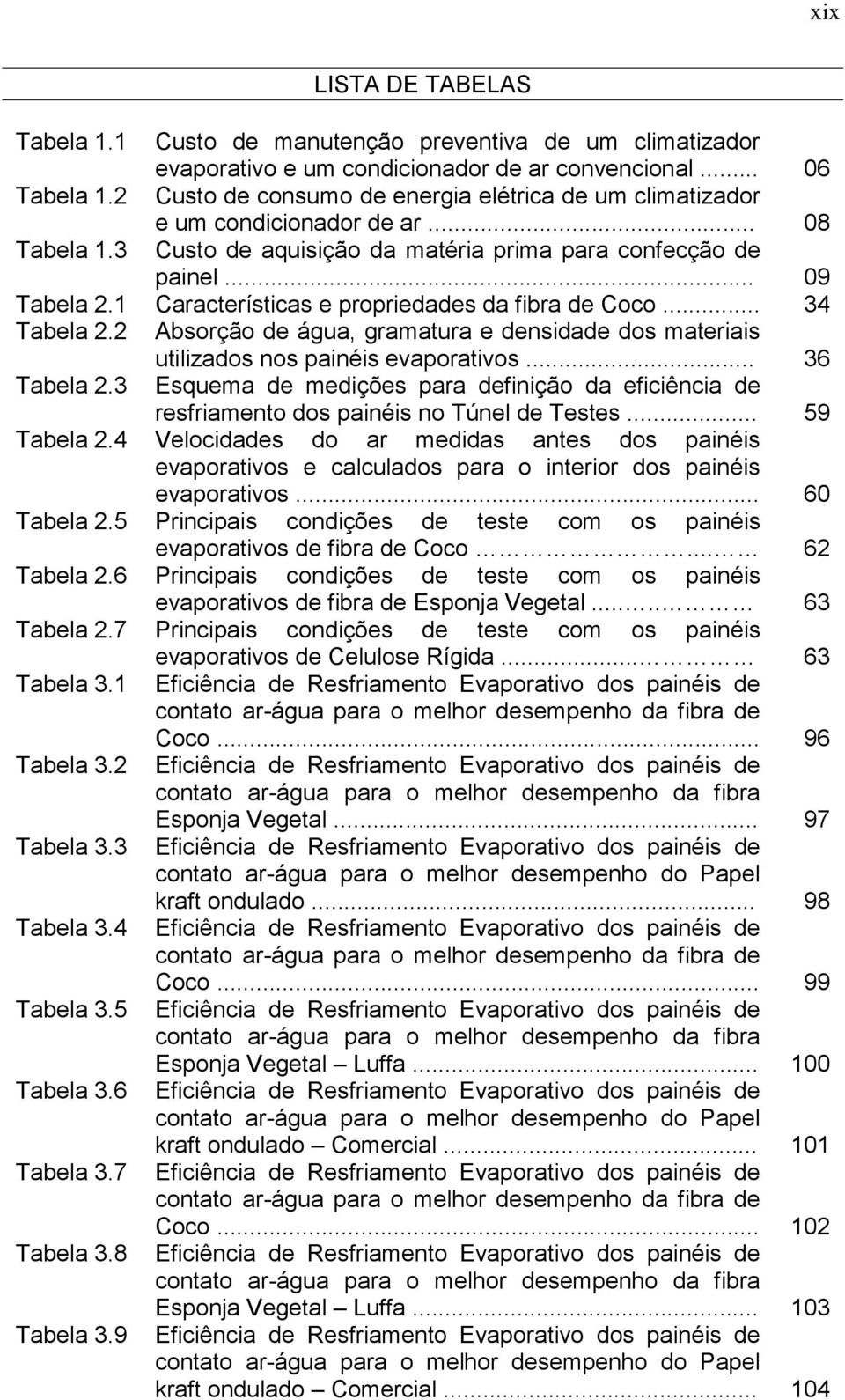 densidade dos ateriais utilizados nos painéis evaporativos 36 Tabela 23 Esquea de edições para definição da eficiência de resfriaento dos painéis no Túnel de Testes 59 Tabela 24 Velocidades do ar