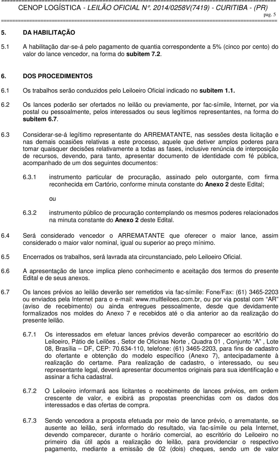 2 Os lances poderão ser ofertados no leilão ou previamente, por fac-símile, Internet, por via postal ou pessoalmente, pelos interessados ou seus legítimos representantes, na forma do subitem 6.