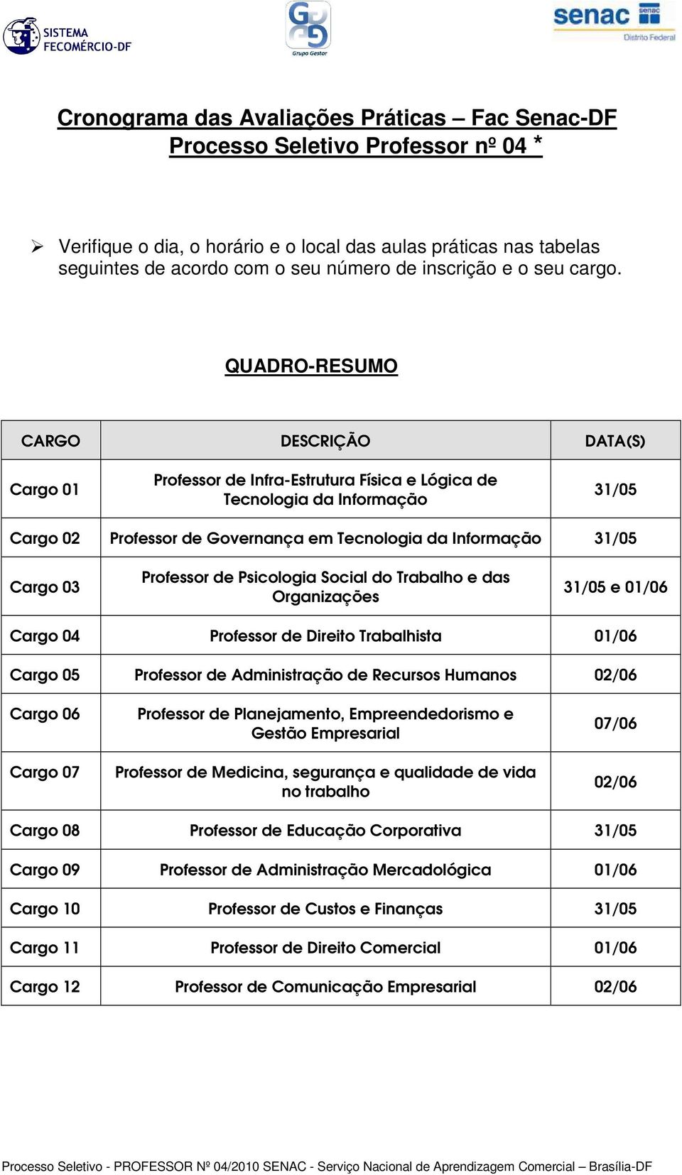 03 Professor de Psicologia Social do Trabalho e das Organizações 31/05 e 01/06 Cargo 04 Professor de Direito Trabalhista 01/06 Cargo 05 Professor de Administração de Recursos Humanos 02/06 Cargo 06