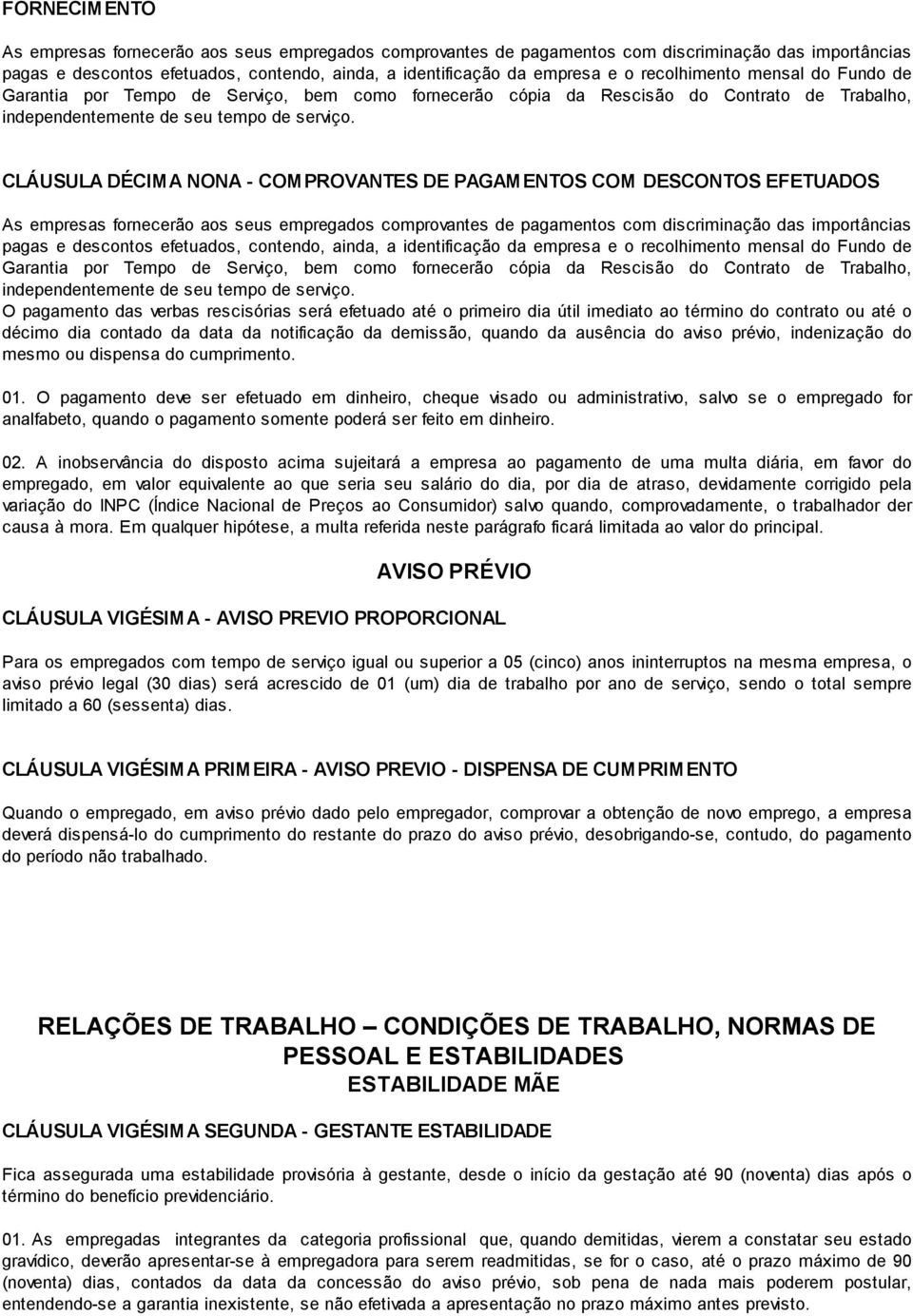 CLÁUSULA DÉCIMA NONA - COMPROVANTES DE PAGAMENTOS COM DESCONTOS EFETUADOS As empresas fornecerão aos seus empregados comprovantes de pagamentos com discriminação das importâncias pagas e descontos