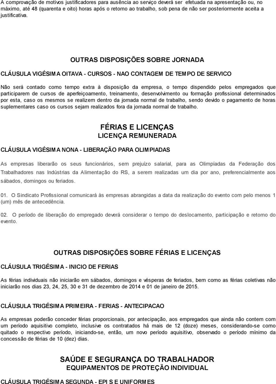 OUTRAS DISPOSIÇÕES SOBRE JORNADA CLÁUSULA VIGÉSIMA OITAVA - CURSOS - NAO CONTAGEM DE TEMPO DE SERVICO Não será contado como tempo extra à disposição da empresa, o tempo dispendido pelos empregados