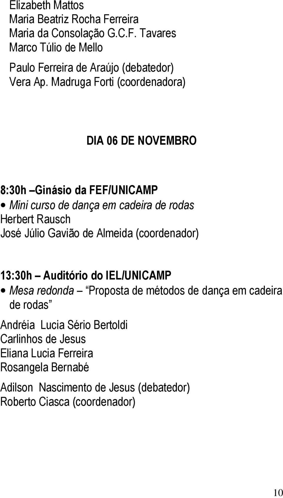 Gavião de Almeida (coordenador) 13:30h Auditório do IEL/UNICAMP Mesa redonda Proposta de métodos de dança em cadeira de rodas Andréia Lucia