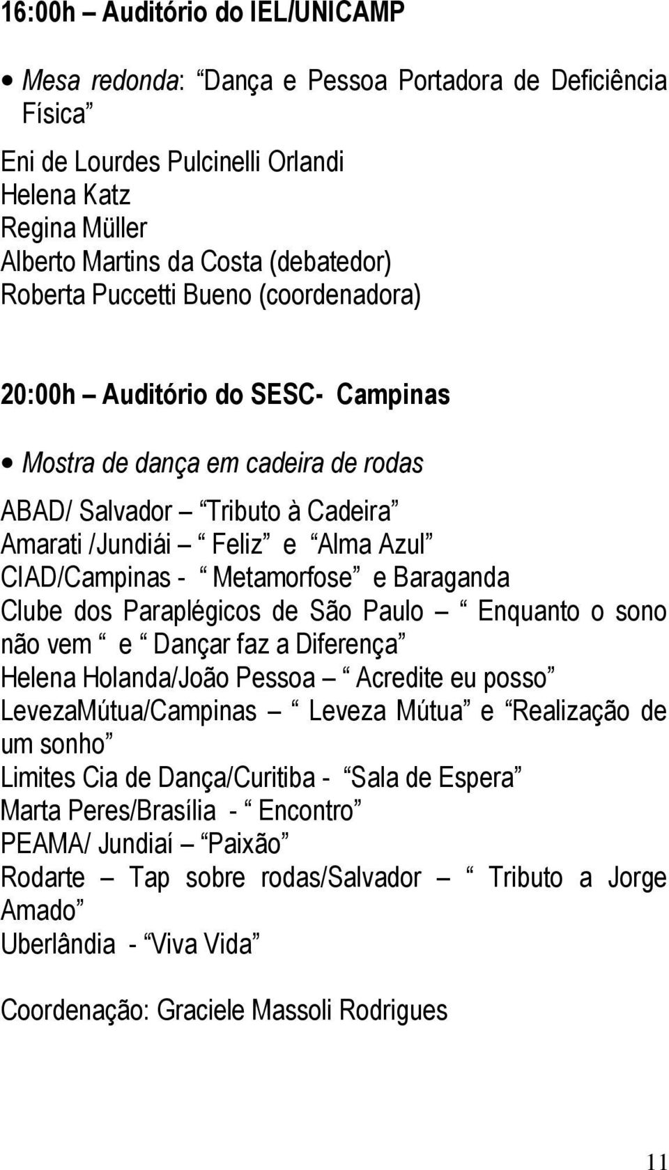 Baraganda Clube dos Paraplégicos de São Paulo Enquanto o sono não vem e Dançar faz a Diferença Helena Holanda/João Pessoa Acredite eu posso LevezaMútua/Campinas Leveza Mútua e Realização de um sonho