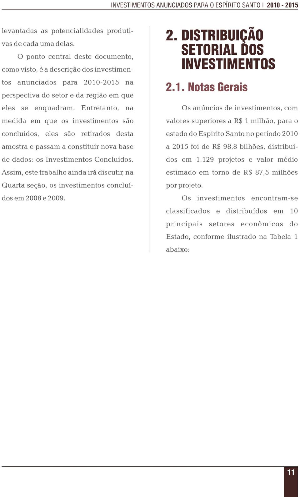 Entretanto, na medida em que os investimentos são concluídos, eles são retirados desta amostra e passam a constituir nova base de dados: os Investimentos Concluídos.