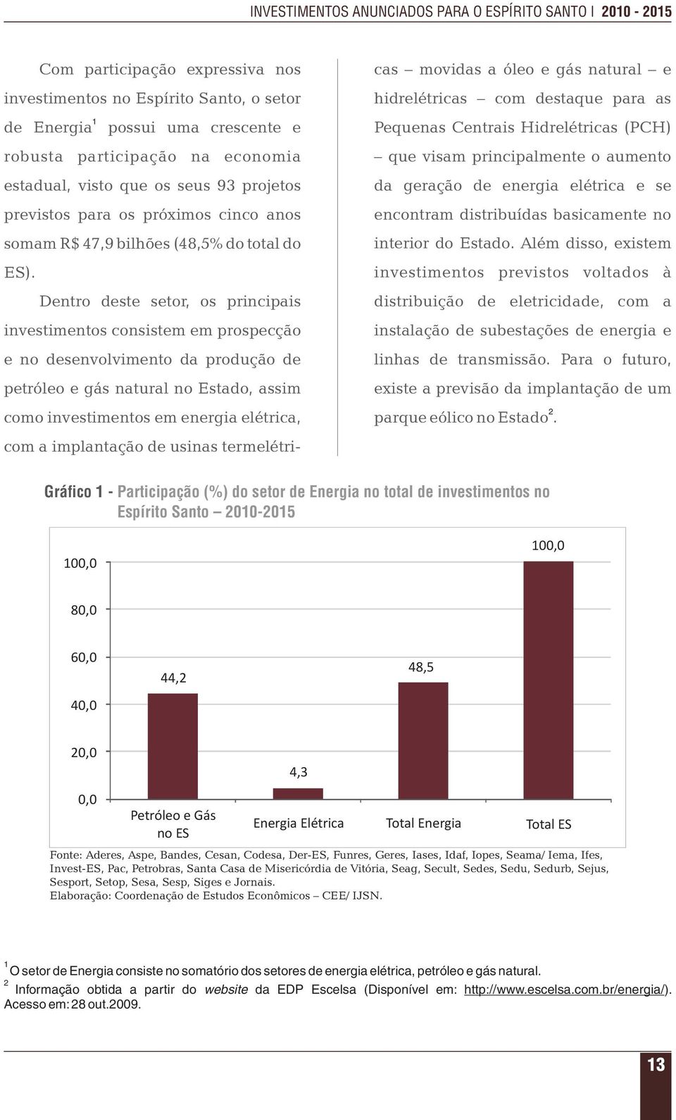 Dentro deste setor, os principais investimentos consistem em prospecção e no desenvolvimento da produção de petróleo e gás natural no Estado, assim como investimentos em energia elétrica, com a