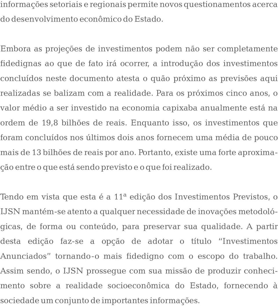 aqui realizadas se balizam com a realidade. Para os próximos cinco anos, o valor médio a ser investido na economia capixaba anualmente está na ordem de 19,8 bilhões de reais.