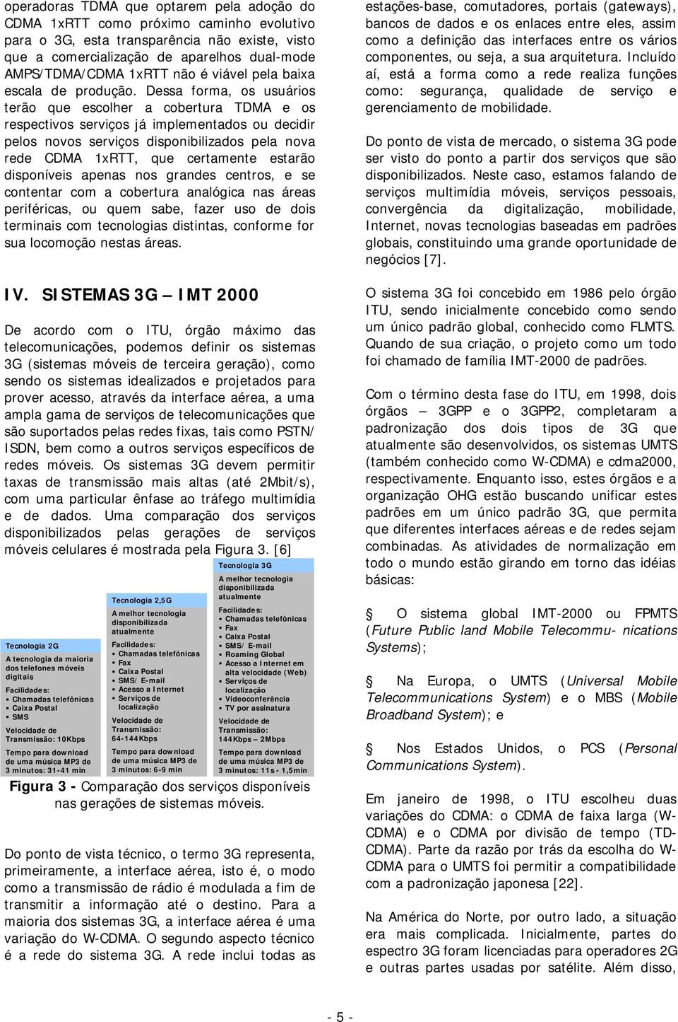 Dessa forma, os usuários terão que escolher a cobertura TDMA e os respectivos serviços já implementados ou decidir pelos novos serviços disponibilizados pela nova rede CDMA 1xRTT, que certamente