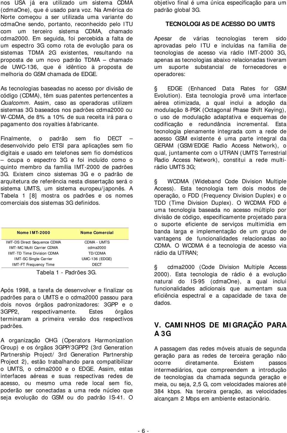 Em seguida, foi percebida a falta de um espectro 3G como rota de evolução para os sistemas TDMA 2G existentes, resultando na proposta de um novo padrão TDMA chamado de UWC-136, que é idêntico à