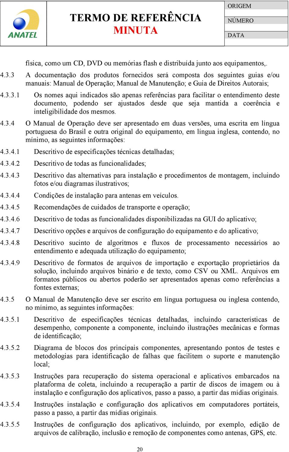 4.3.4 O Manual de Operação deve ser apresentado em duas versões, uma escrita em língua portuguesa do Brasil e outra original do equipamento, em língua inglesa, contendo, no mínimo, as seguintes