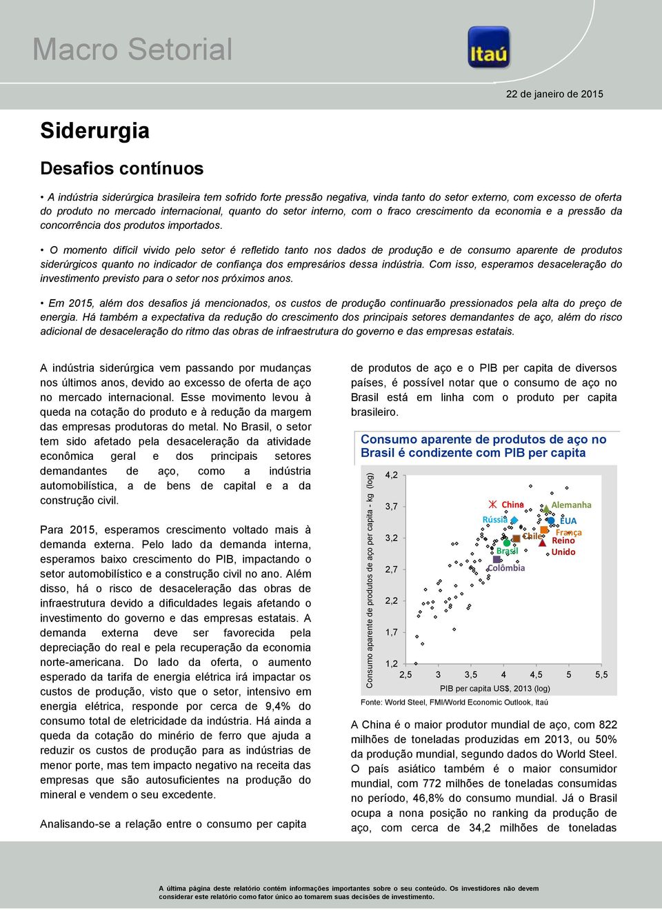 importados. O momento difícil vivido pelo setor é refletido tanto nos dados de produção e de consumo aparente de produtos siderúrgicos quanto no indicador de confiança dos empresários dessa indústria.