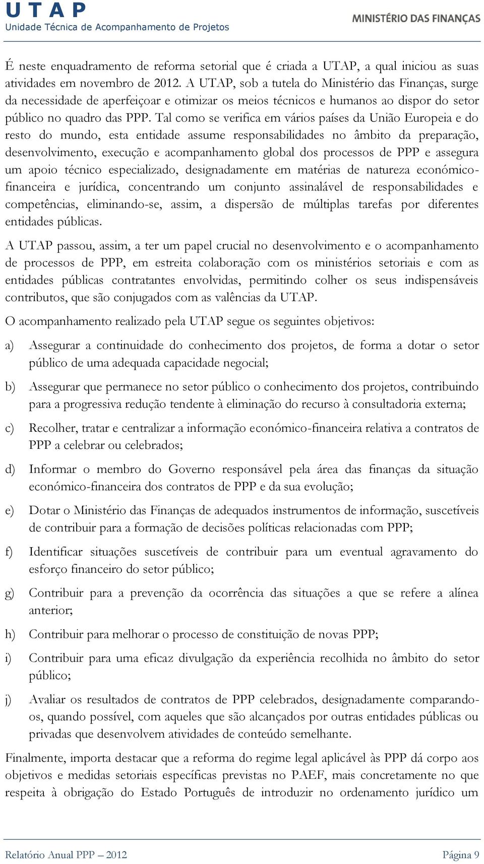 Tal como se verifica em vários países da União Europeia e do resto do mundo, esta entidade assume responsabilidades no âmbito da preparação, desenvolvimento, execução e acompanhamento global dos