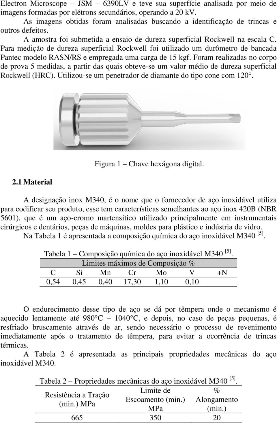 Para medição de dureza superficial Rockwell foi utilizado um durômetro de bancada Pantec modelo RASN/RS e empregada uma carga de 15 kgf.