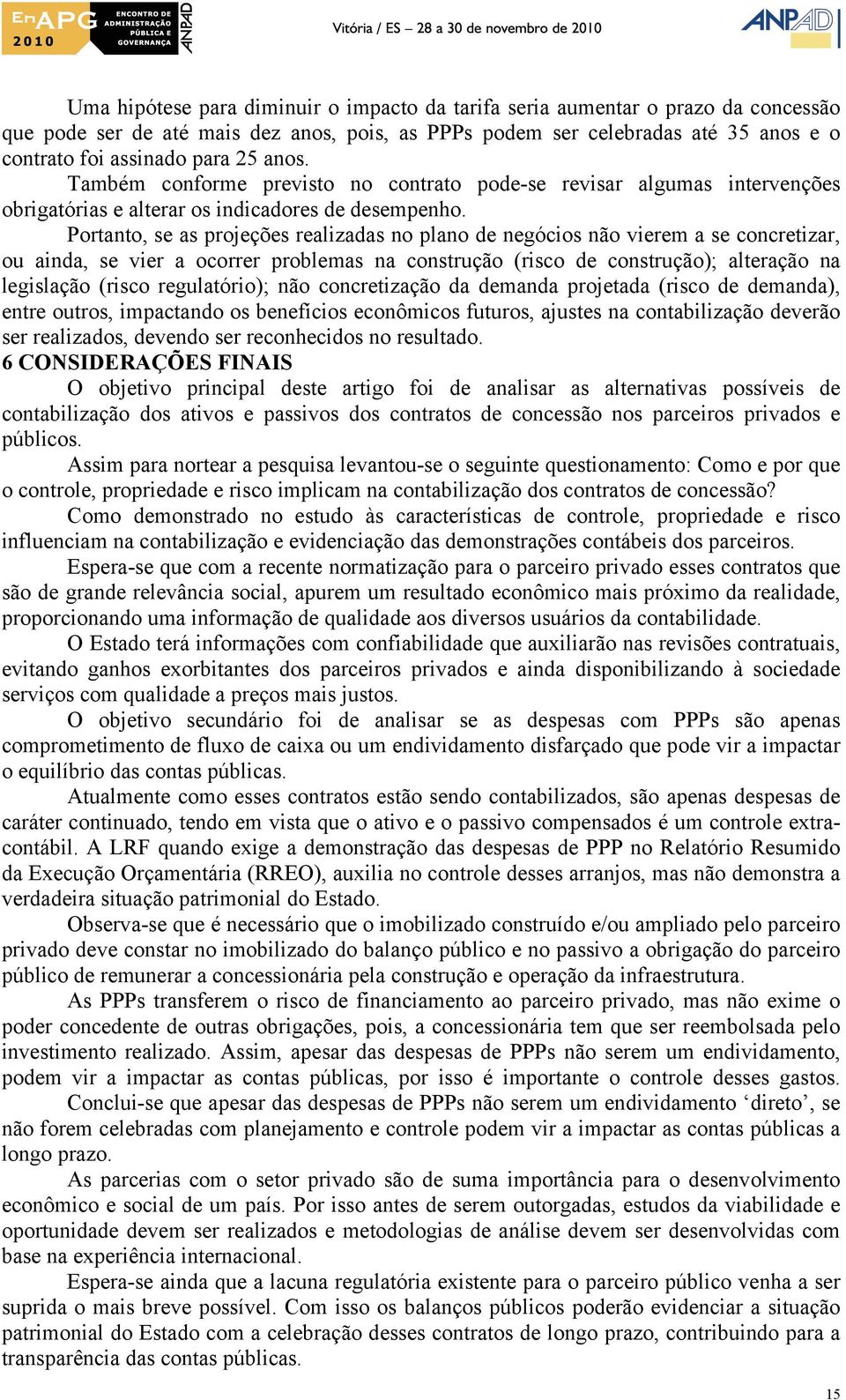 Portanto, se as projeções realizadas no plano de negócios não vierem a se concretizar, ou ainda, se vier a ocorrer problemas na construção (risco de construção); alteração na legislação (risco