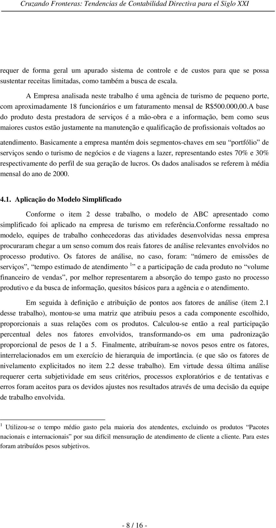 A base do produto desta prestadora de serviços é a mão-obra e a informação, bem como seus maiores custos estão justamente na manutenção e qualificação de profissionais voltados ao atendimento.