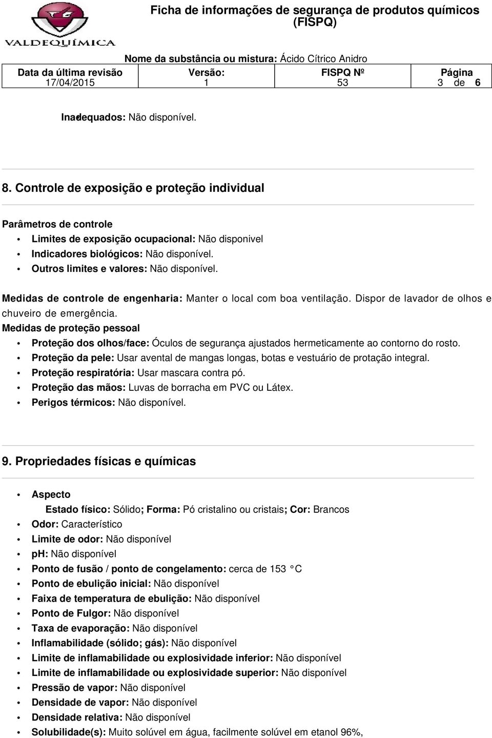 Medidas de controle de engenharia: Manter o local com boa ventilação. Dispor de lavador de olhos e chuveiro de emergência.