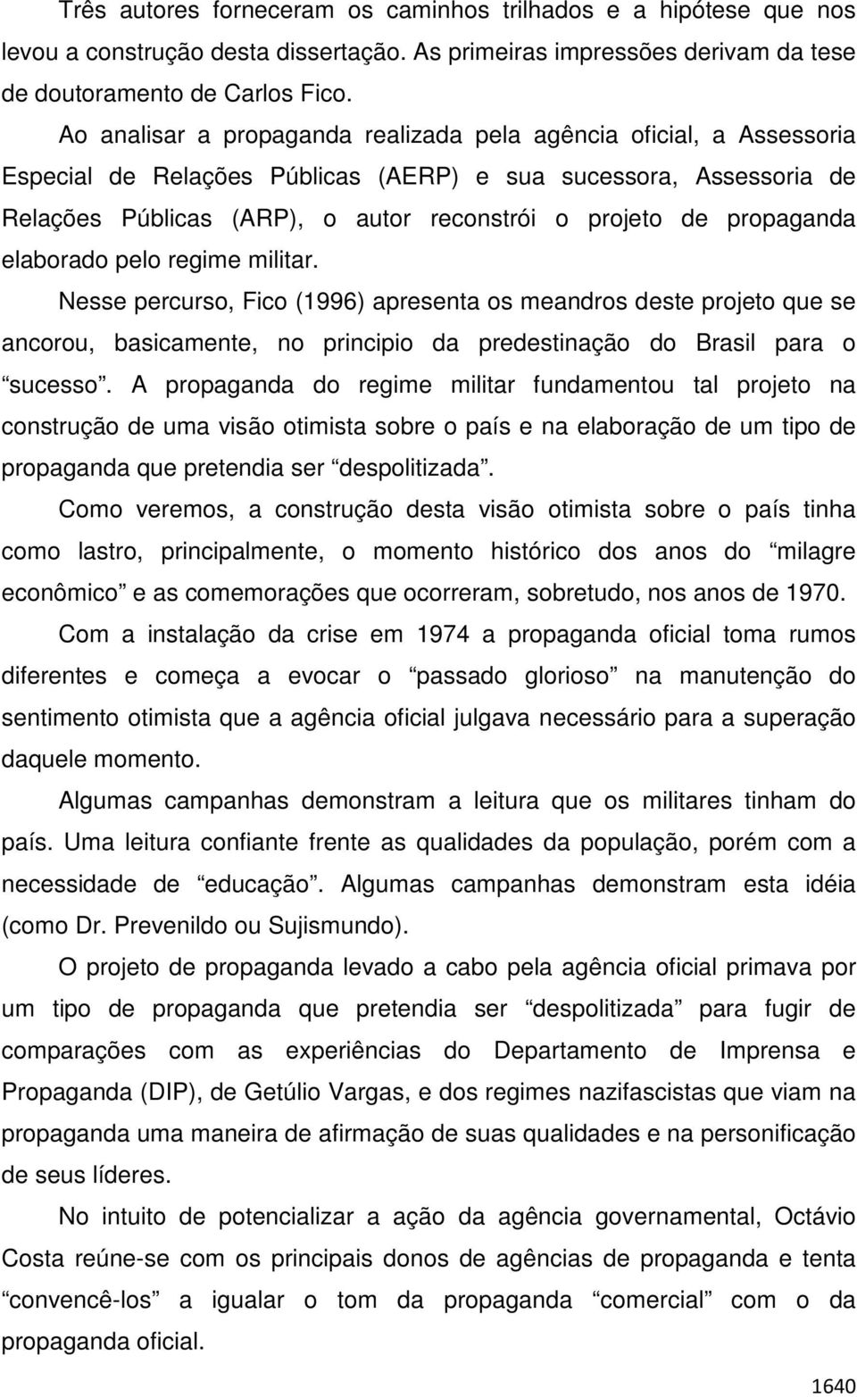 propaganda elaborado pelo regime militar. Nesse percurso, Fico (1996) apresenta os meandros deste projeto que se ancorou, basicamente, no principio da predestinação do Brasil para o sucesso.