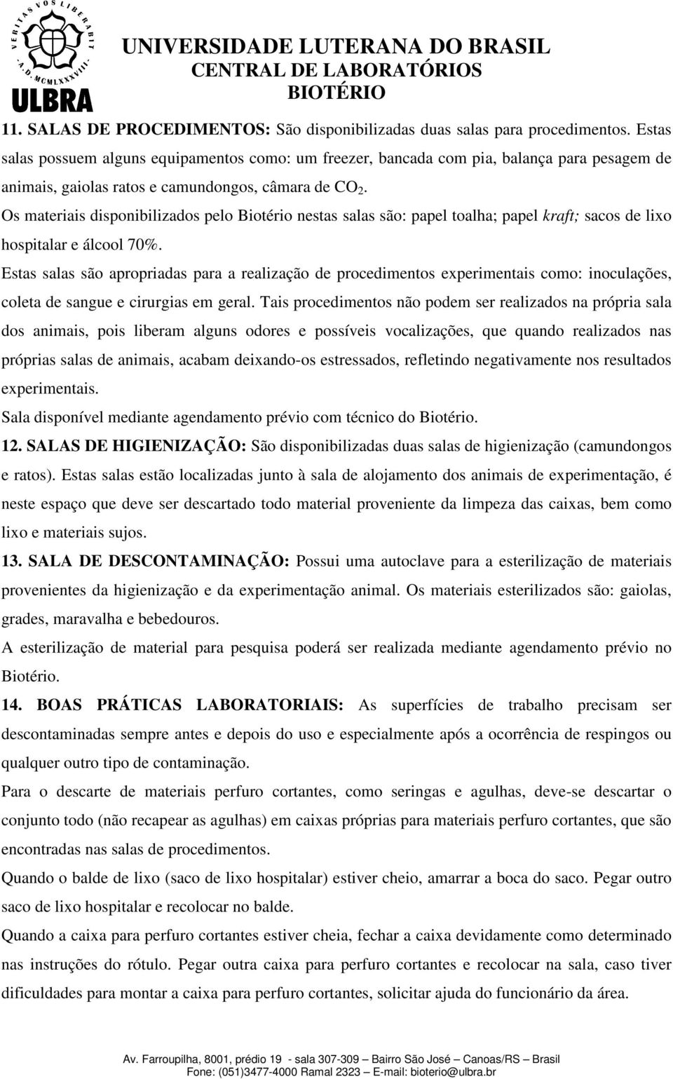 Os materiais disponibilizados pelo Biotério nestas salas são: papel toalha; papel kraft; sacos de lixo hospitalar e álcool 70%.