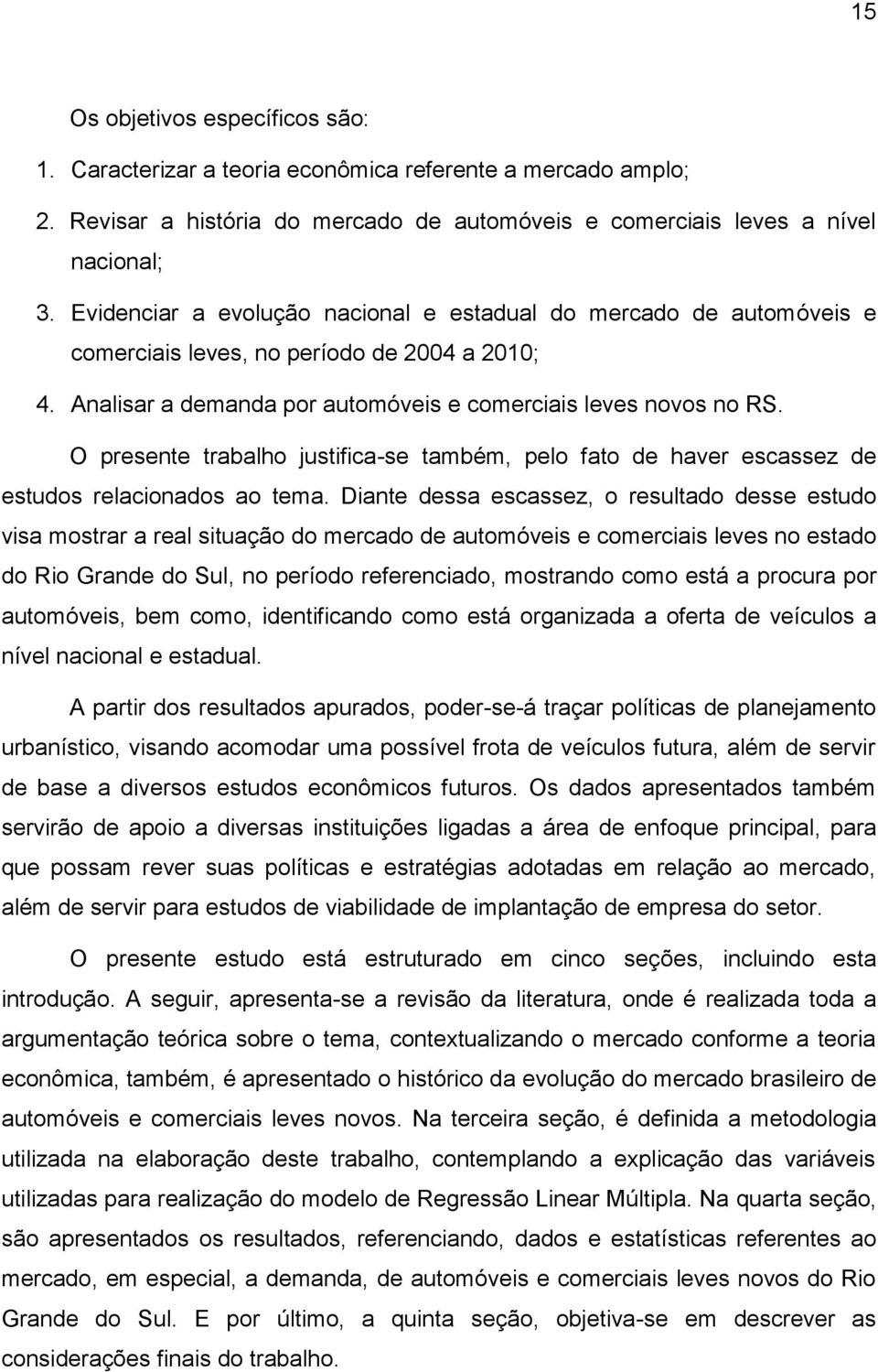 O presente trabalho justifica-se também, pelo fato de haver escassez de estudos relacionados ao tema.