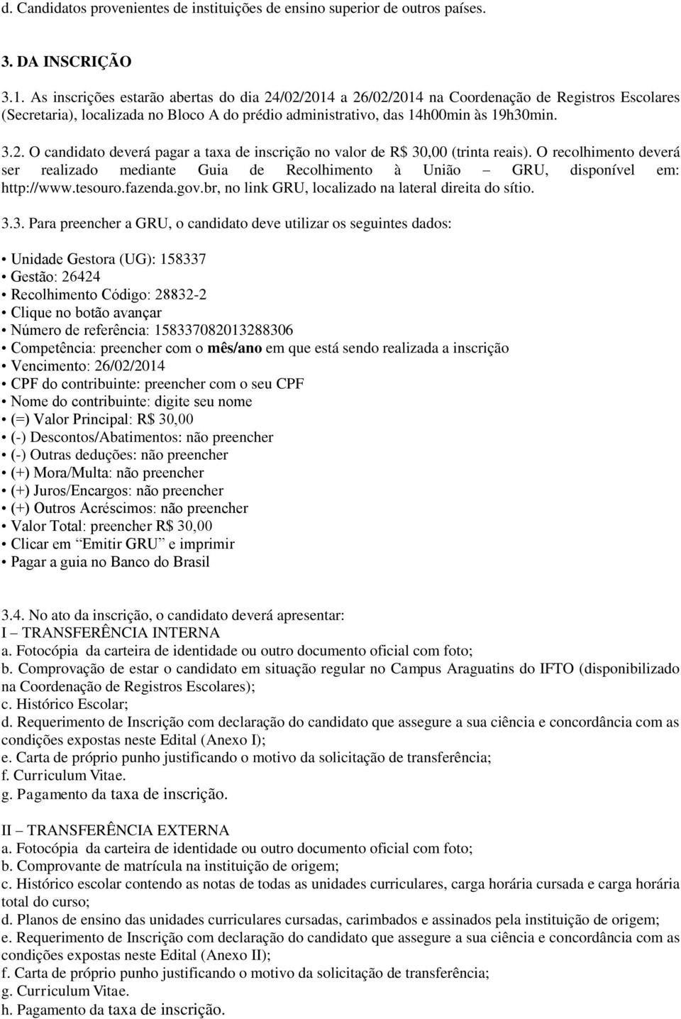 O recolhimento deverá ser realizado mediante Guia de Recolhimento à União GRU, disponível em: http://www.tesouro.fazenda.gov.br, no link GRU, localizado na lateral direita do sítio. 3.