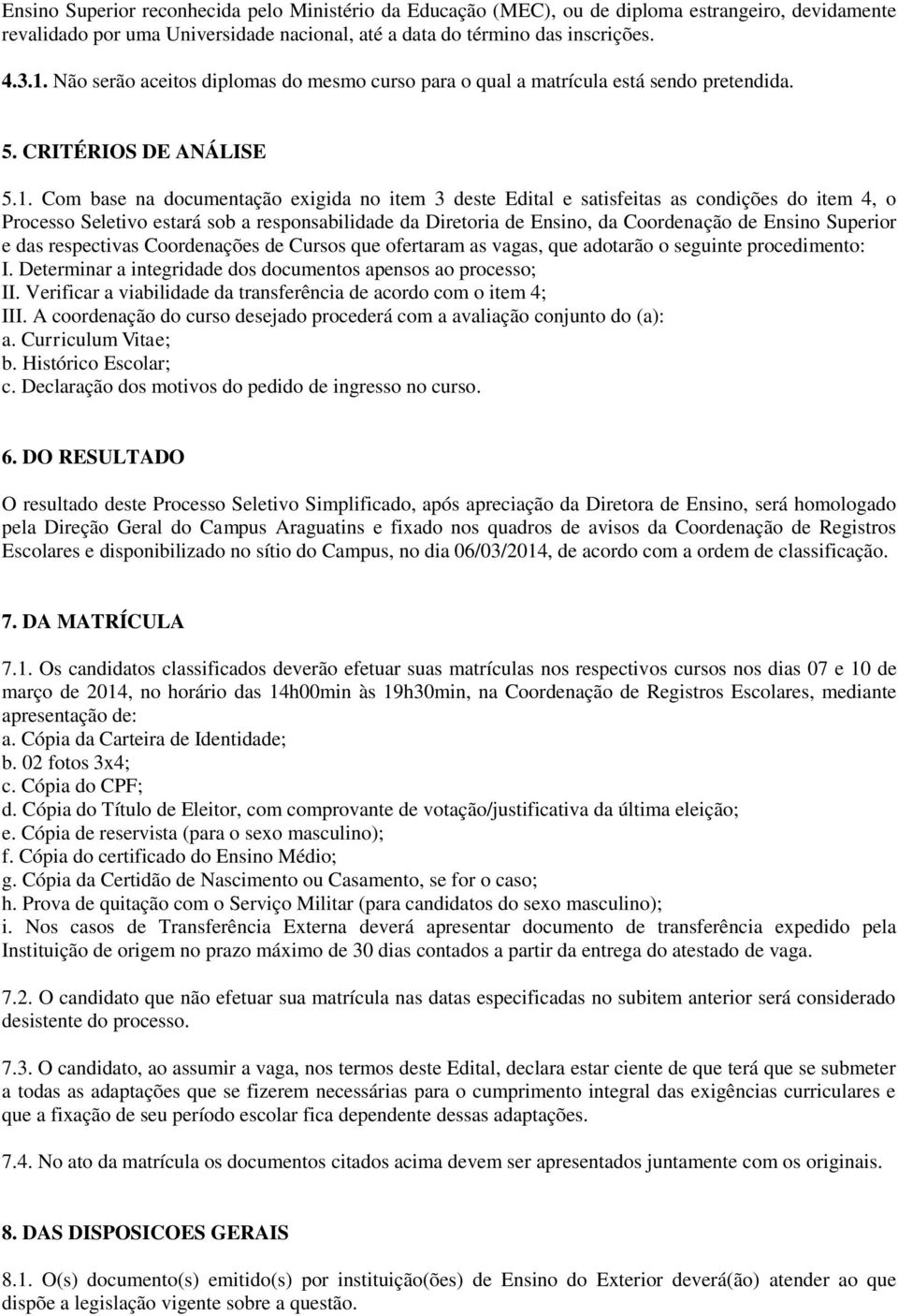 Com base na documentação exigida no item 3 deste Edital e satisfeitas as condições do item 4, o Processo Seletivo estará sob a responsabilidade da Diretoria de Ensino, da Coordenação de Ensino