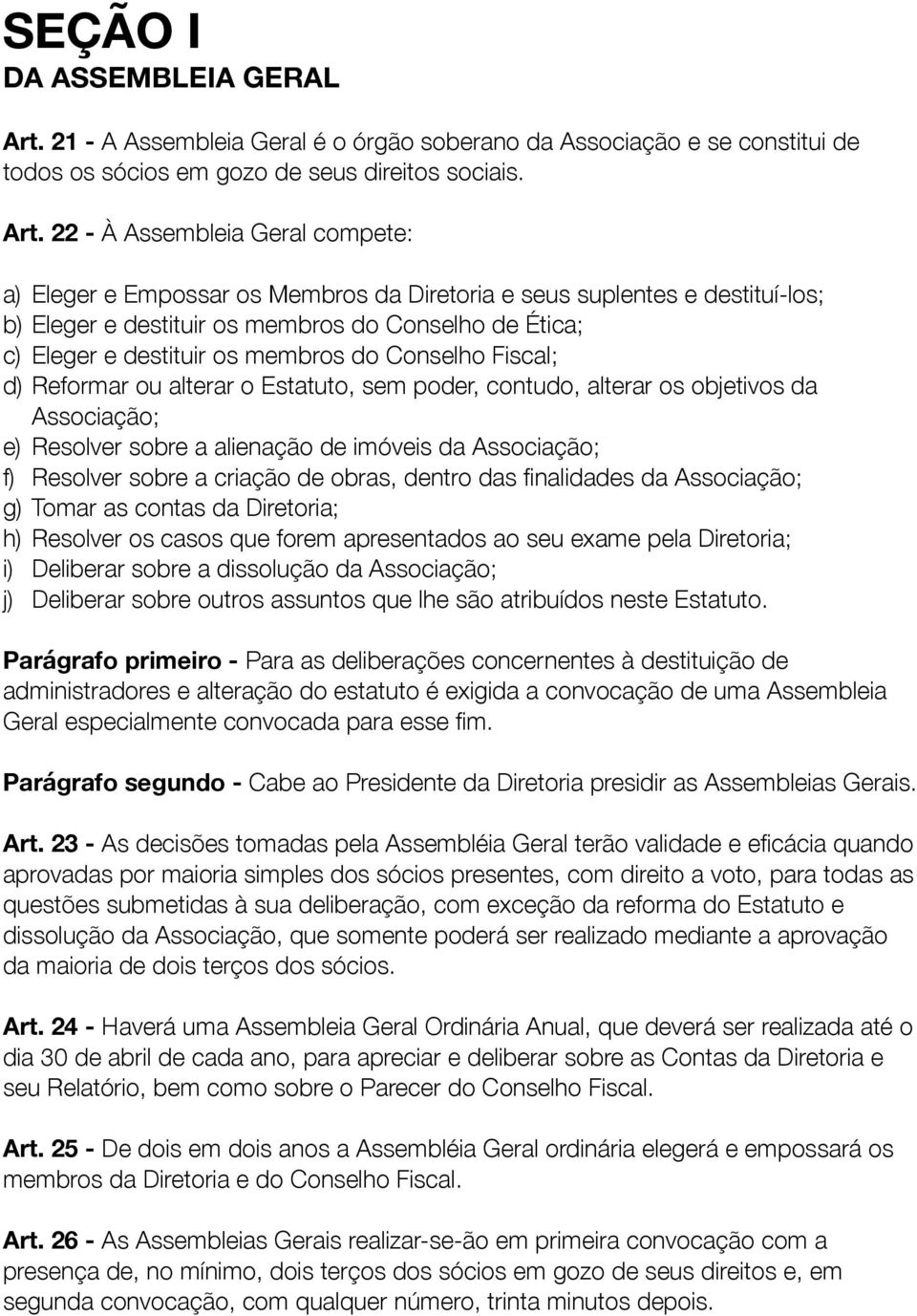 22 - À Assembleia Geral compete: a) Eleger e Empossar os Membros da Diretoria e seus suplentes e destituí-los; b) Eleger e destituir os membros do Conselho de Ética; c) Eleger e destituir os membros