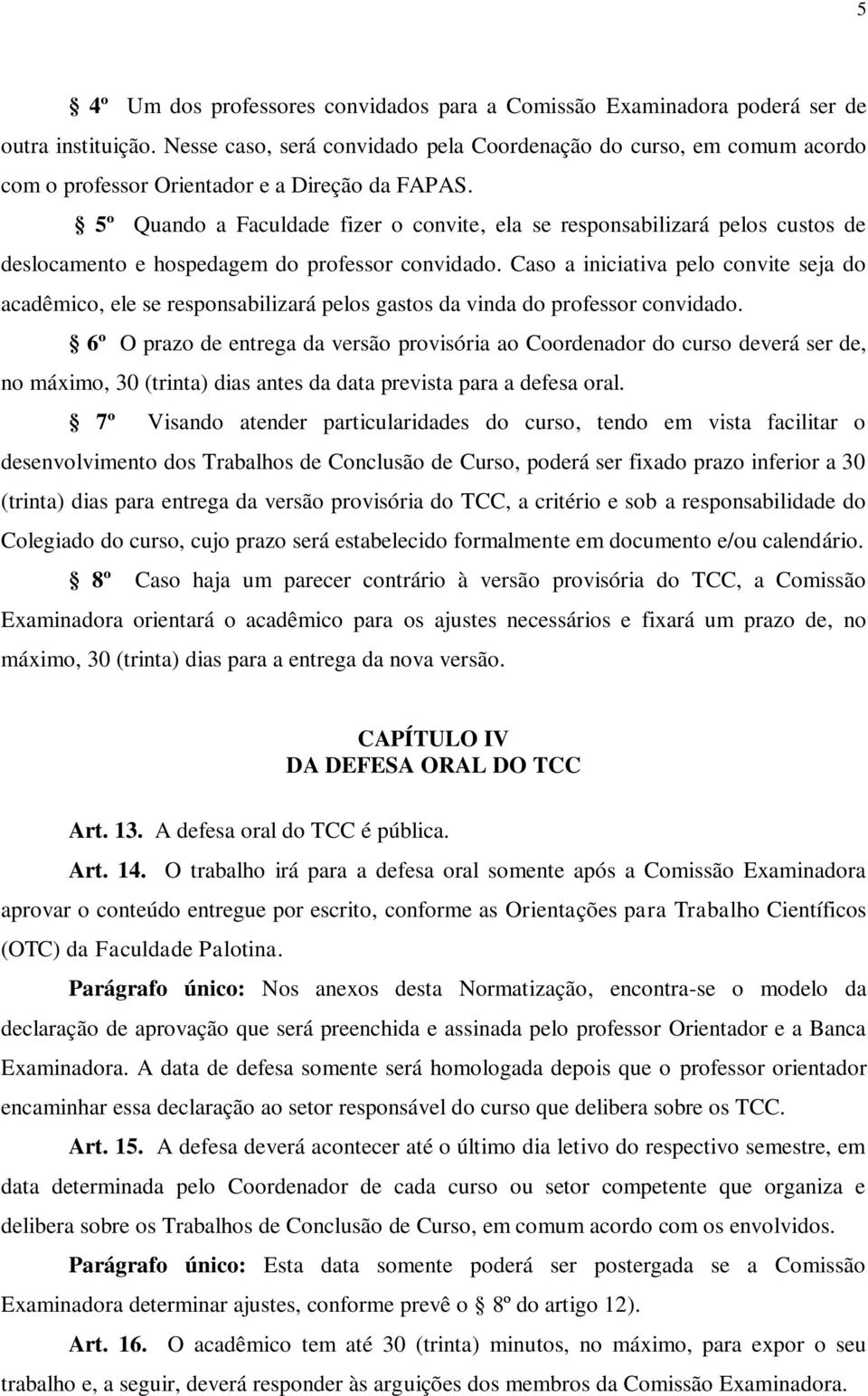 5º Quando a Faculdade fizer o convite, ela se responsabilizará pelos custos de deslocamento e hospedagem do professor convidado.